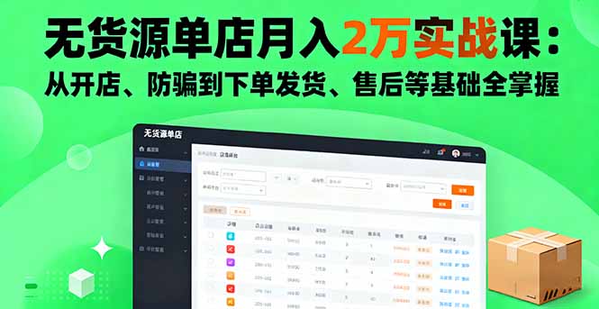 无货源单店月入2万实战课：从开店、防骗到下单发货、售后等基础全掌握-佳腾网赚
