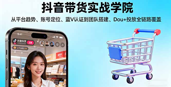 抖音带货实战学院:从平台趋势/账号定位/蓝V认证到团队搭建/Dou+投放全链路-佳腾网赚