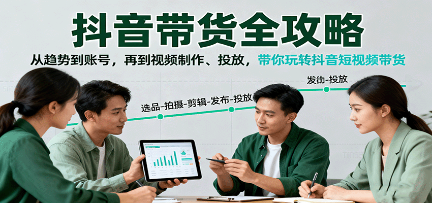 抖音带货全攻略：从趋势到账号，再到视频制作、投放，带你玩转抖音短视频带货-佳腾网赚