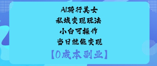 AI骑行美女私域变现玩法小白可操作当日就能变现-佳腾网赚