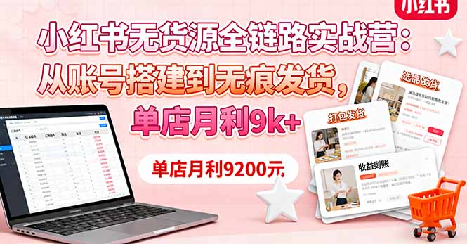 小红书无货源全链路实战营：从账号搭建到无痕发货，单店月利9k+-佳腾网赚