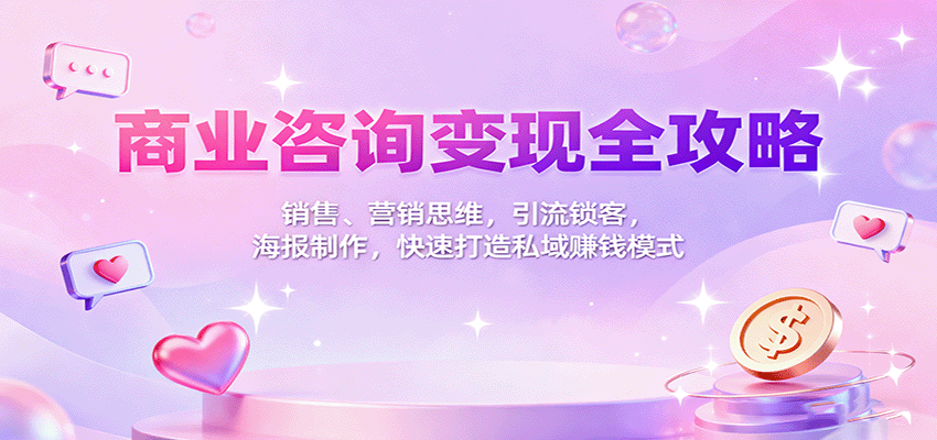 商业咨询变现全攻略：销售、营销思维，引流锁客，海报制作，快速打造私域赚钱模式-佳腾网赚