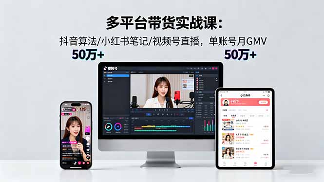 多平台带货实战课18.0：抖音算法/小红书笔记/视频号直播，单账号月GMV50w+-佳腾网赚