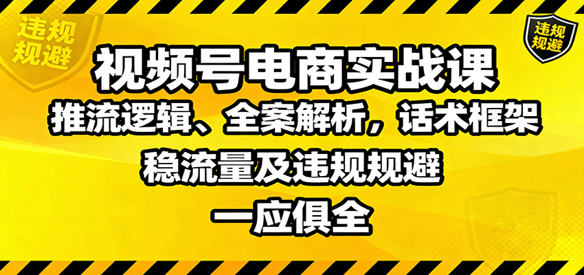 视频号电商实战课：推流逻辑、全案解析，话术框架，稳流量及违规规避等-佳腾网赚