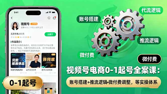 视频号电商0-1起号全案课：账号搭建+推流逻辑+微付费调整，等实操体系-佳腾网赚