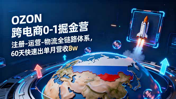 OZON跨境电商0-1掘金营：注册-运营-物流全链路体系，60天快速出单月营收8w-佳腾网赚