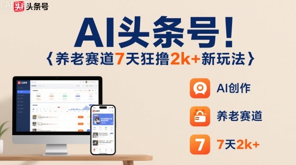 AI头条号，7天狂撸2k+，做养老赛道，新风口新玩法-佳腾网赚