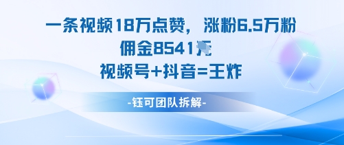 一条视频18W点赞，涨粉6.5W粉佣金8541米，视频号+抖音=王炸-佳腾网赚