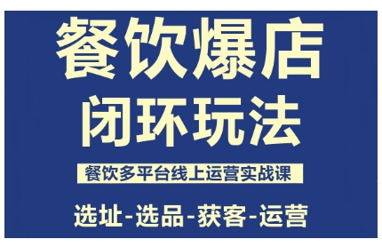 餐饮爆店闭环玩法，餐饮多平台线上运营实战课，选址-选品-获客-运营-佳腾网赚