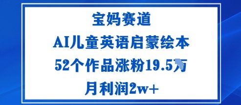 宝妈赛道：AI儿童英语启蒙绘本52个作品涨粉19.5W月利润2w+-佳腾网赚