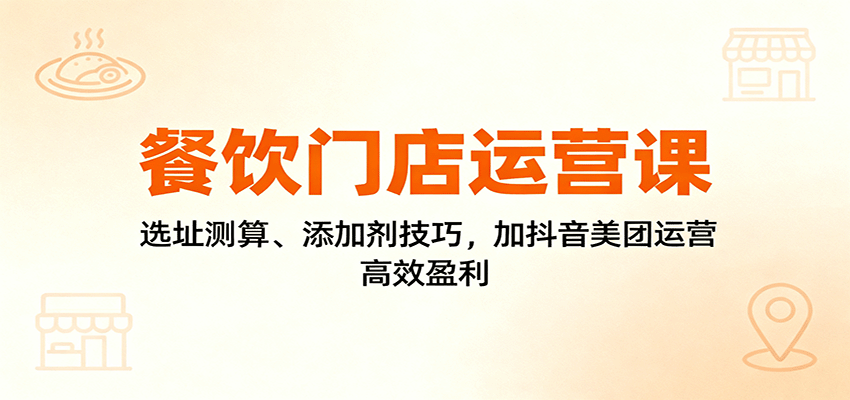 餐饮门店运营课：选址测算、添加剂技巧，加抖音美团运营，高效盈利-佳腾网赚