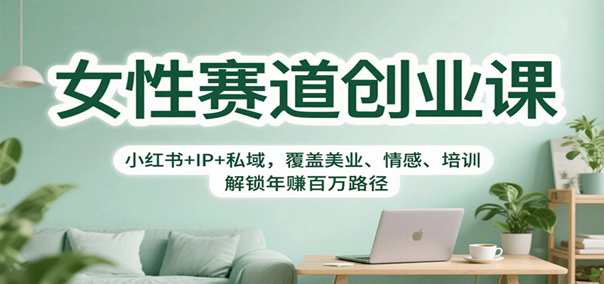 女性赛道创业课：小红书+IP+私域，覆盖美业、情感、培训，解锁年赚百万路径-佳腾网赚