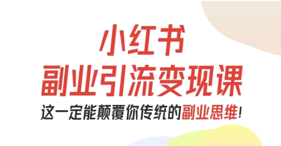 小红书副业引流变现课，从0-1跑通副业项目，这一定能颠覆你传统的副业思维-佳腾网赚