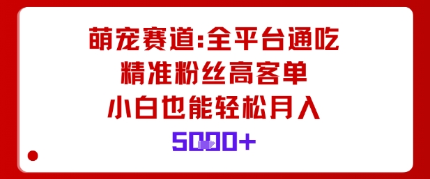 萌宠赛道，全平台通吃，精准粉丝高客单，小白也能轻松月入5k-佳腾网赚