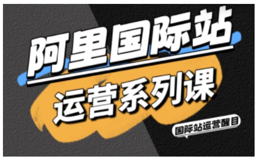 阿里国际站运营系列课，涵盖精准引流、直通车与全站推实战SOP，搭配AI效率工具包与高阶增长玩法-佳腾网赚