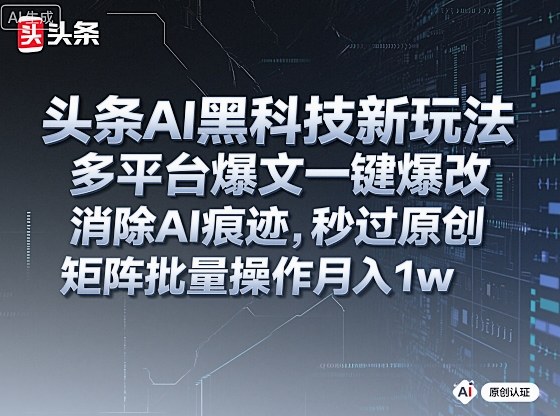 头条AI黑科技新玩法，多平台爆文一键爆改，消除AI痕迹，秒过原创，矩阵批量操作月入1w+【揭秘】-佳腾网赚
