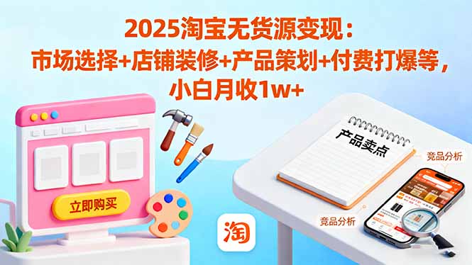2025淘宝无货源变现：市场选择+店铺装修+产品策划+付费打爆等 小白月收1w+-佳腾网赚