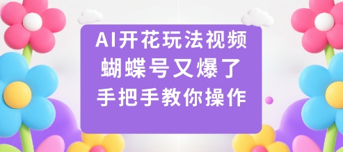AI开花玩法视频，蝴蝶号又爆了，手把手教你操作-佳腾网赚