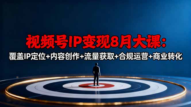 视频号IP变现8月大课，覆盖IP定位+内容创作+流量获取+合规运营+商业转化-佳腾网赚