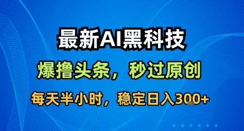 最新AI黑科技撸头条收益软件，无需指令，原创度直接拉满，每日稳定收益3张【揭秘】-佳腾网赚
