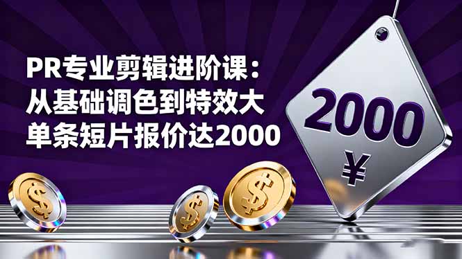 PR专业剪辑进阶课：从基础调色到特效大片的进阶技能，单条短片报价达2000-佳腾网赚