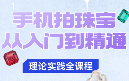 青柠老师·手机拍珠宝从入门到精通-佳腾网赚