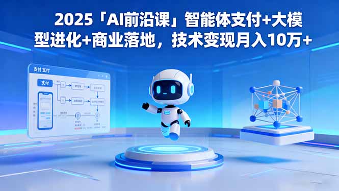 2025「AI前沿课」智能体支付+大模型进化+商业落地，技术变现月入10万+-佳腾网赚