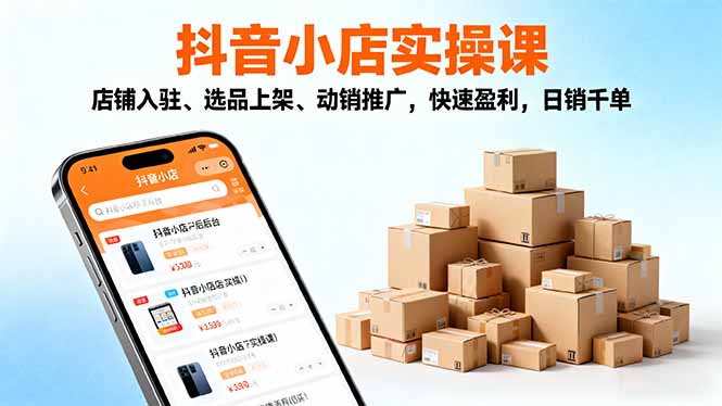 2025抖音小店实操课，店铺入驻、选品上架、动销推广，快速盈利，日销千单-佳腾网赚