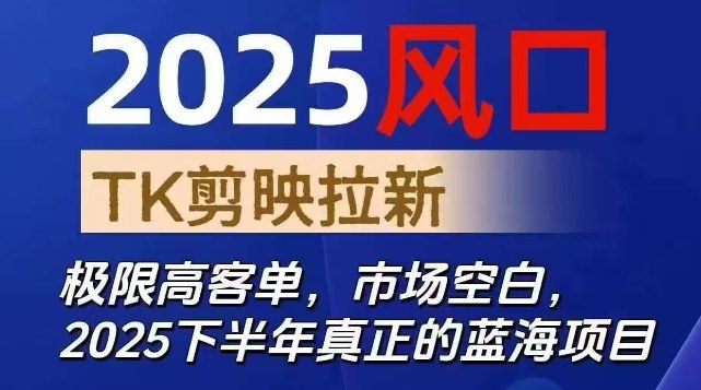 2025风口TK剪映capcut拉新项目，极限高客单，市场空白，2025下半年真正的蓝海项目-佳腾网赚