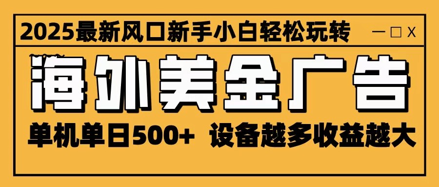2025最新风口 海外美金广告 单机单日500+ 可无限放大 设备越多收益越大 轻松上手-佳腾网赚
