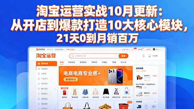 淘宝运营实战10月更新：从开店到爆款打造10大核心模块，21天0到月销百万-佳腾网赚