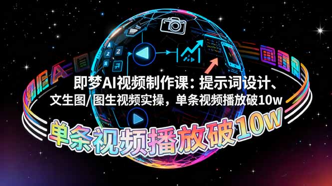 即梦AI视频制作课：提示词设计、文生图/图生视频实操，单条视频播放破10w-佳腾网赚