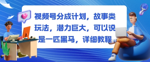 视频号分成计划，故事类玩法，潜力巨大，可以说是一匹黑马，详细教程-佳腾网赚