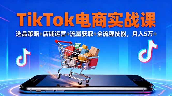 TikTok电商实战课10月，选品策略+店铺运营+流量获取+全流程技能，月入5万+-佳腾网赚