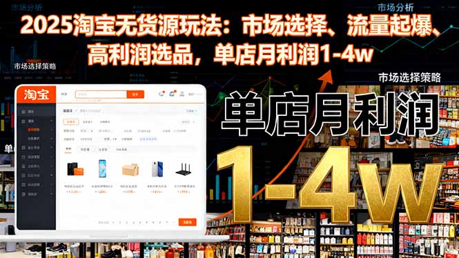 2025淘宝无货源玩法：市场选择、流量起爆、高利润选品，单店月利润1-4w-佳腾网赚