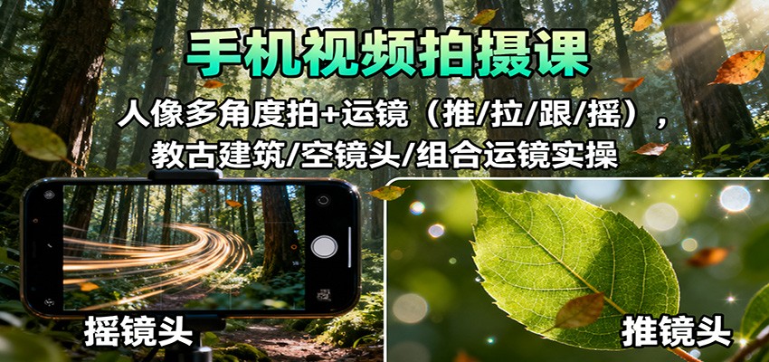 手机视频拍摄课：人像多角度拍+运镜(推/拉/跟/摇)，古建筑/空镜头/组合运镜实操-佳腾网赚