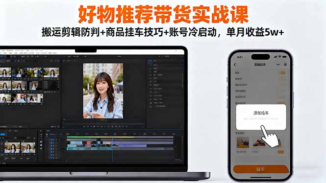 好物推荐带货实战课：搬运剪辑防判+商品挂车技巧+账号冷启动，单月收益5w+-佳腾网赚