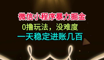 微信小程序暴力掘金，0撸玩法，没难度，一天稳定进账几张【揭秘】-佳腾网赚