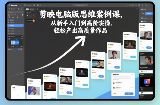 剪映电脑版思维案例课，从新手入门到高阶实操，轻松产出高质量作品-佳腾网赚