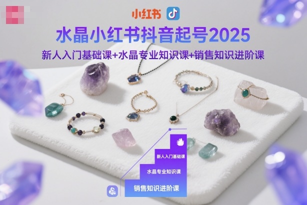 水晶小红书抖音起号2025，新人入门基础课+水晶专业知识课+销售知识进阶课-佳腾网赚