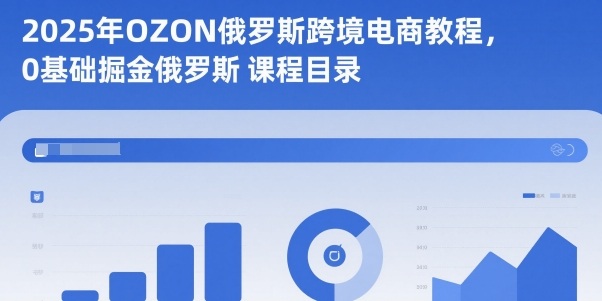 2025年OZON俄罗斯跨境电商教程，0基础掘金俄罗斯-佳腾网赚