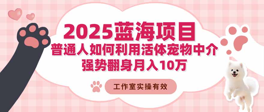 2025蓝海项目：普通人如何利用活体宠物中介，强势翻身月入10万-佳腾网赚