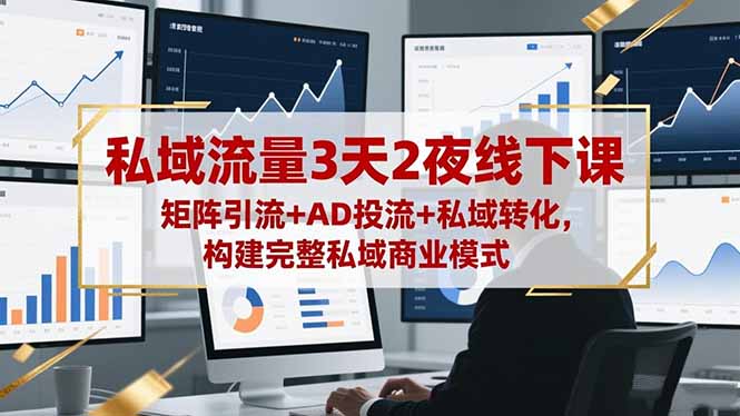 私域流量3天2夜线下课，矩阵引流+AD投流+私域转化，构建完整私域商业模式-佳腾网赚