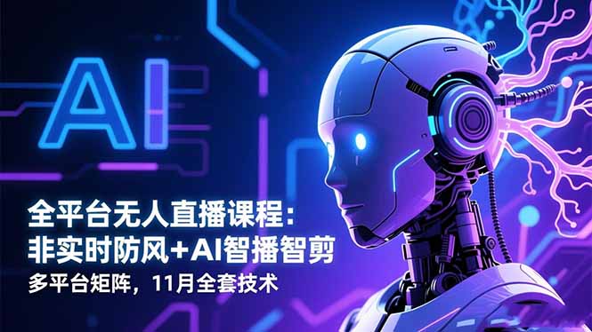 全平台无人直播课程：非实时防风＋AI智播智剪＋多平台矩阵，11月全套技术-佳腾网赚