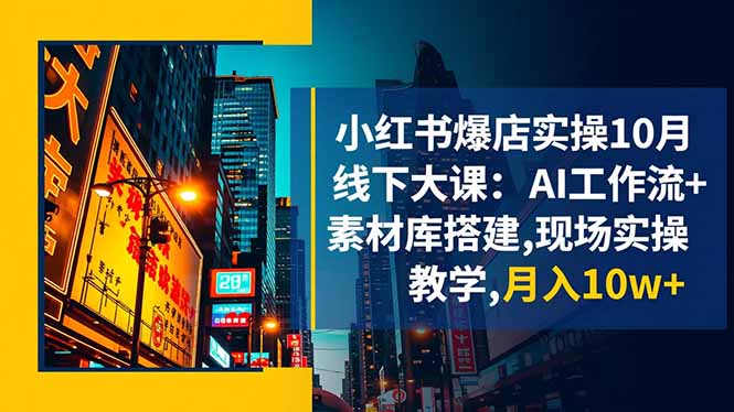 小红书爆店实操10月线下大课：AI工作流+素材库搭建,现场实操教学,月入10w+-佳腾网赚