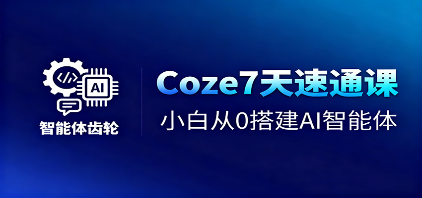 Coze7天速通课，小白从0搭建AI智能体+短视频工作流-佳腾网赚