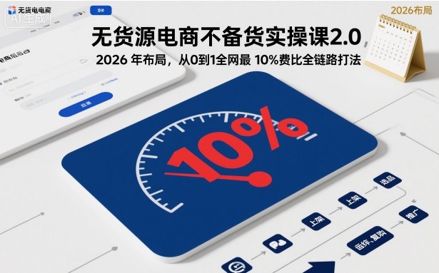 无货源电商不备货实操课2.0，2026年布局，从0到1全网最低10%费比全链路打法【更新中】-佳腾网赚