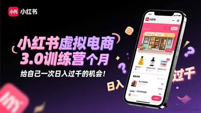 小红书虚拟电商3.0训练营：2025最后1个月，给自己一次日入过千的机会！-佳腾网赚