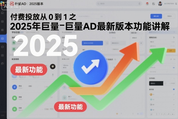 付费投放从0到1之2025年巨量AD最新版本功能讲解-佳腾网赚