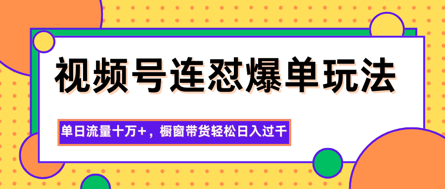 视频号连怼爆单玩法，单日流量十万+，橱窗带货轻松日入过千-佳腾网赚